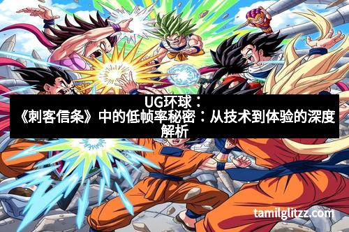 UG环球：《刺客信条》中的低帧率秘密：从技术到体验的深度解析