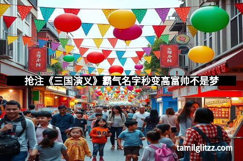 抢注《三国演义》霸气名字秒变高富帅不是梦